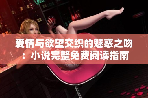 愛情與欲望交織的魅惑之吻：小說完整免費閱讀指南