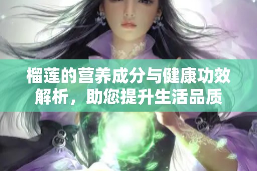 榴蓮的營養成分與健康功效解析，助您提升生活品質