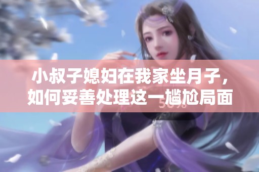 小叔子媳婦在我家坐月子，如何妥善處理這一尷尬局面