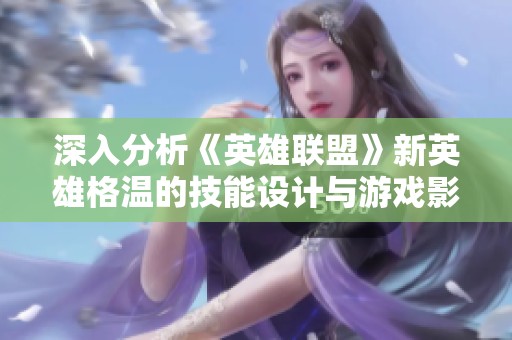 深入分析《英雄聯(lián)盟》新英雄格溫的技能設計與游戲影響