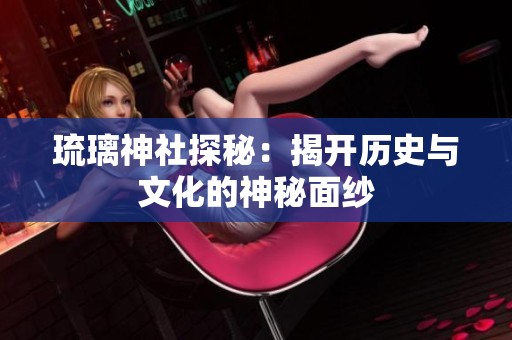 琉璃神社探秘：揭開歷史與文化的神秘面紗