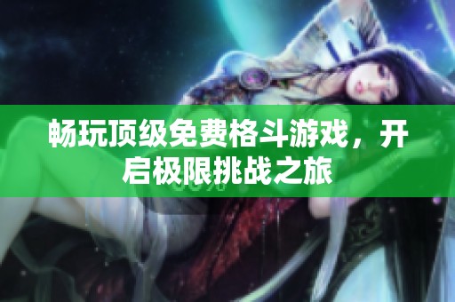 暢玩頂級免費格斗游戲，開啟極限挑戰之旅