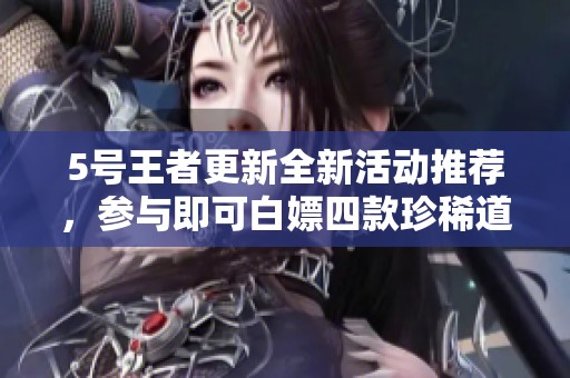 5號(hào)王者更新全新活動(dòng)推薦，參與即可白嫖四款珍稀道具！