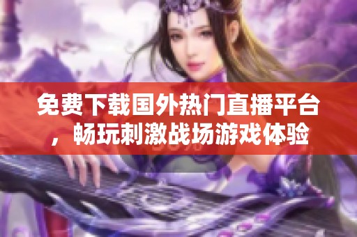 免費下載國外熱門直播平臺，暢玩刺激戰場游戲體驗