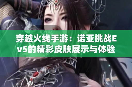 穿越火線手游：諾亞挑戰Ev5的精彩皮膚展示與體驗