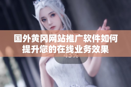 國外黃岡網站推廣軟件如何提升您的在線業務效果