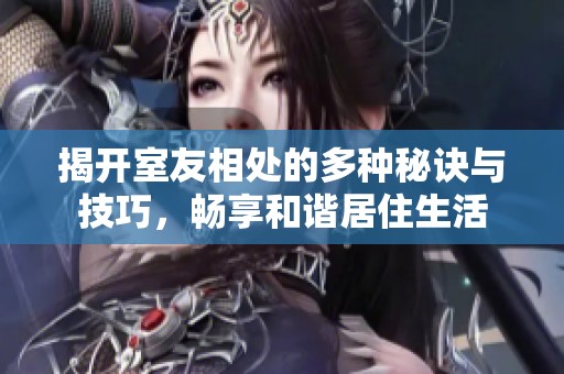 揭開室友相處的多種秘訣與技巧，暢享和諧居住生活