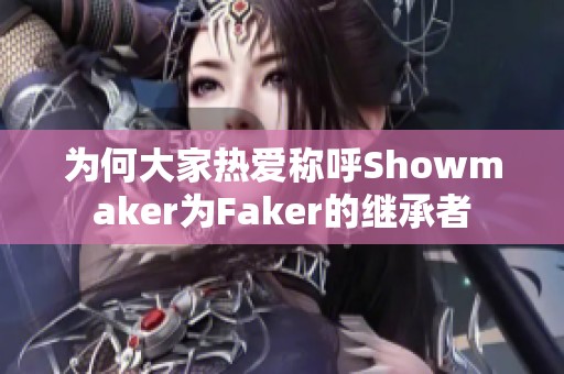 為何大家熱愛稱呼Showmaker為Faker的繼承者