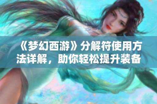 《夢幻西游》分解符使用方法詳解，助你輕松提升裝備效果
