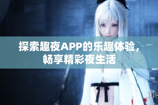 探索趣夜APP的樂趣體驗，暢享精彩夜生活