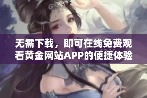 無需下載，即可在線免費觀看黃金網站APP的便捷體驗