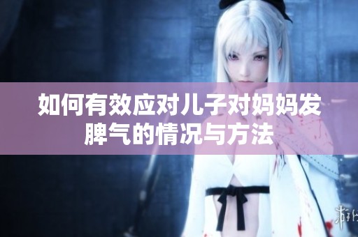 如何有效應對兒子對媽媽發脾氣的情況與方法