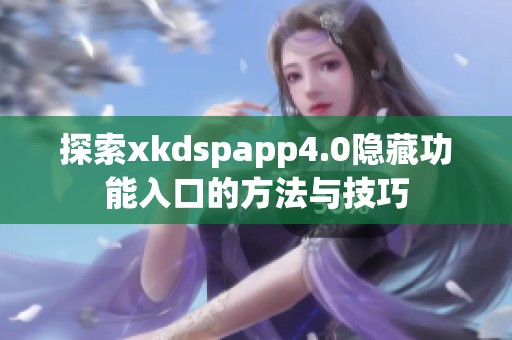 探索xkdspapp4.0隱藏功能入口的方法與技巧