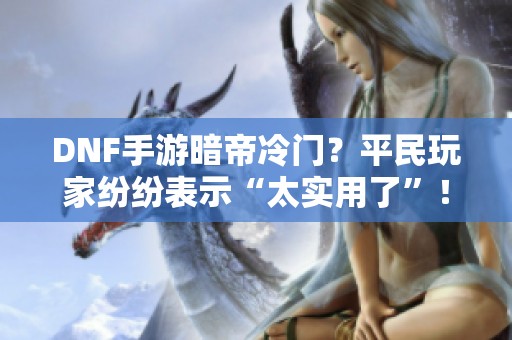 DNF手游暗帝冷門(mén)？平民玩家紛紛表示“太實(shí)用了”！