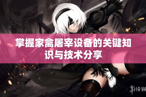 掌握家禽屠宰設備的關鍵知識與技術分享