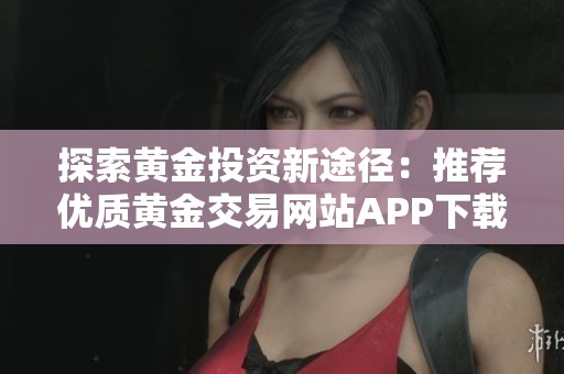 探索黃金投資新途徑：推薦優質黃金交易網站APP下載指南