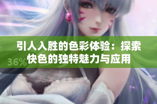 引人入勝的色彩體驗：探索快色的獨特魅力與應用