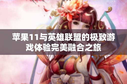 蘋果11與英雄聯盟的極致游戲體驗完美融合之旅