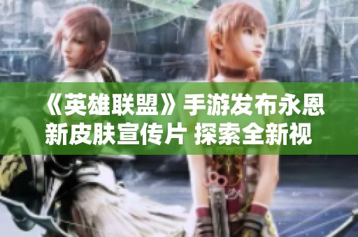 《英雄聯(lián)盟》手游發(fā)布永恩新皮膚宣傳片 探索全新視覺體驗(yàn)
