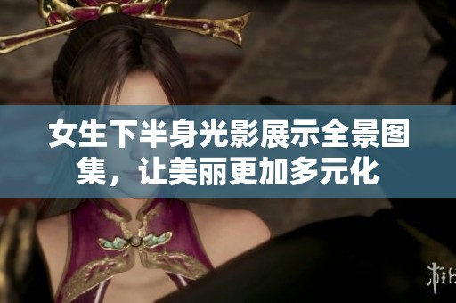 女生下半身光影展示全景圖集，讓美麗更加多元化