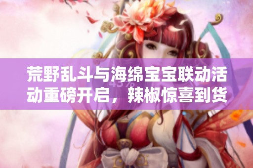 荒野亂斗與海綿寶寶聯動活動重磅開啟，辣椒驚喜到貨啦