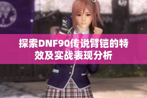 探索DNF90傳說臂鎧的特效及實戰表現分析