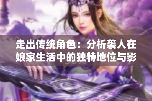 走出傳統角色：分析襲人在娘家生活中的獨特地位與影響