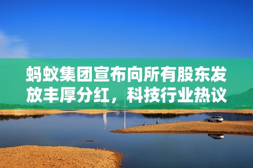 螞蟻集團宣布向所有股東發放豐厚分紅，科技行業熱議