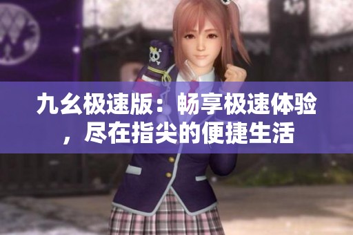 九幺極速版：暢享極速體驗，盡在指尖的便捷生活
