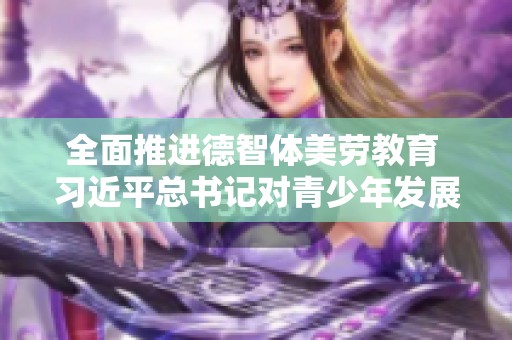 全面推進德智體美勞教育 習近平總書記對青少年發(fā)展的寄語