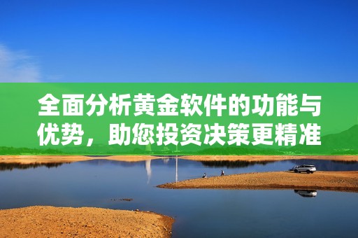 全面分析黃金軟件的功能與優勢，助您投資決策更精準