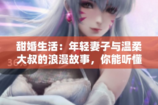 甜婚生活：年輕妻子與溫柔大叔的浪漫故事，你能聽懂嗎？
