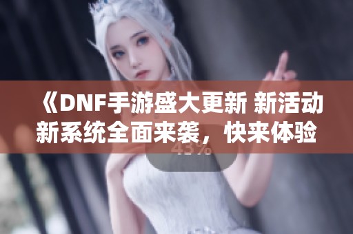 《DNF手游盛大更新 新活動新系統全面來襲，快來體驗吧》
