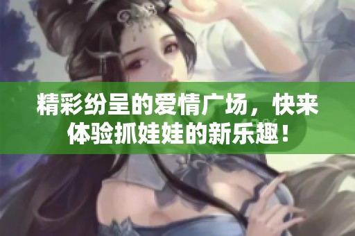 精彩紛呈的愛情廣場，快來體驗抓娃娃的新樂趣！