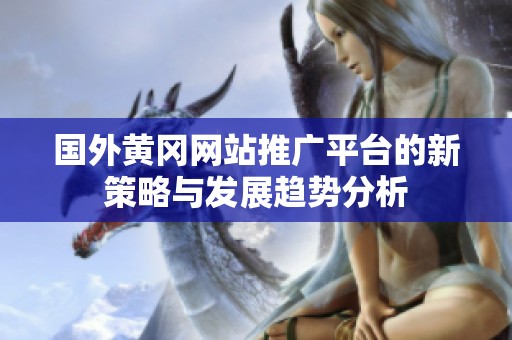 國外黃岡網站推廣平臺的新策略與發展趨勢分析