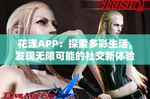 花漾APP：探索多彩生活，發(fā)現(xiàn)無(wú)限可能的社交新體驗(yàn)