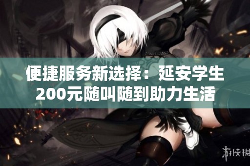 便捷服務新選擇：延安學生200元隨叫隨到助力生活