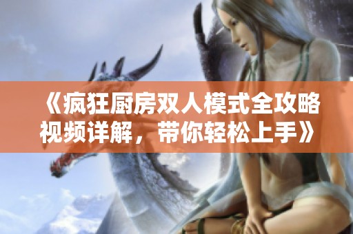 《瘋狂廚房雙人模式全攻略視頻詳解，帶你輕松上手》