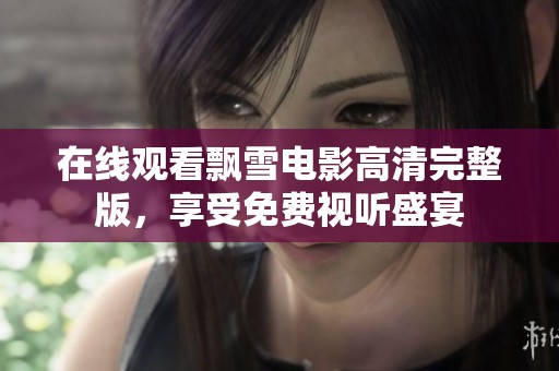 在線觀看飄雪電影高清完整版，享受免費視聽盛宴