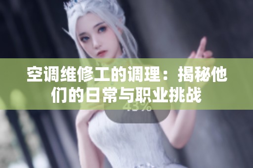 空調(diào)維修工的調(diào)理：揭秘他們的日常與職業(yè)挑戰(zhàn)