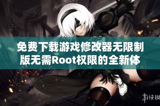 免費(fèi)下載游戲修改器無(wú)限制版無(wú)需Root權(quán)限的全新體驗(yàn)