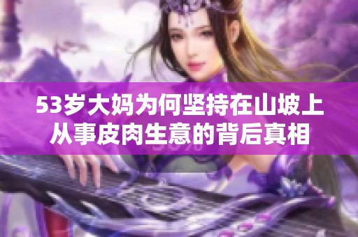 53歲大媽為何堅(jiān)持在山坡上從事皮肉生意的背后真相