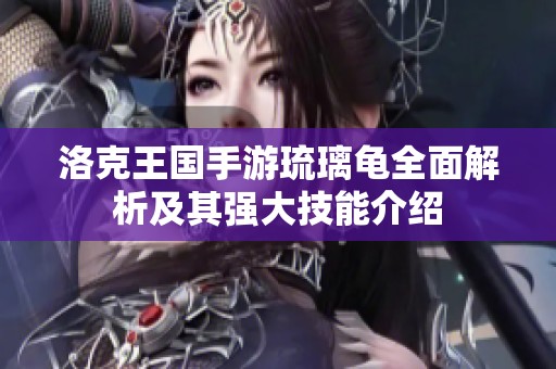 洛克王國手游琉璃龜全面解析及其強大技能介紹