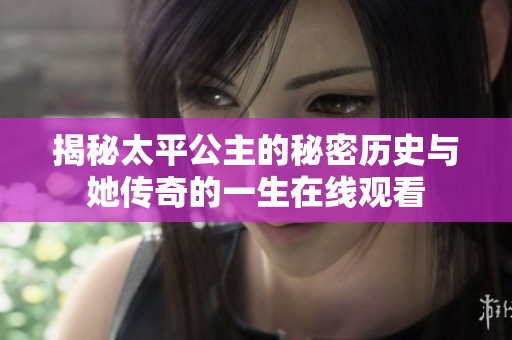 揭秘太平公主的秘密歷史與她傳奇的一生在線觀看