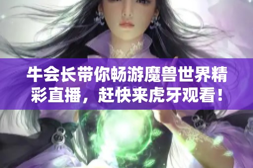 牛會長帶你暢游魔獸世界精彩直播，趕快來虎牙觀看！