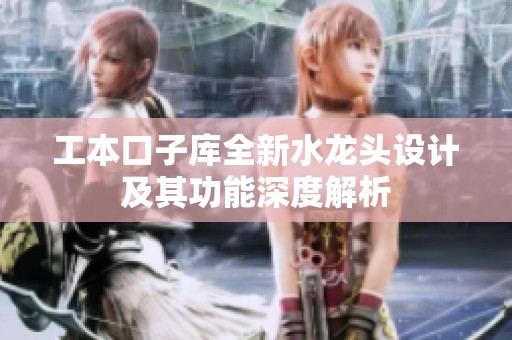 工本口子庫全新水龍頭設計及其功能深度解析
