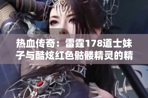 熱血傳奇：雷霆178道士妹子與酷炫紅色骷髏精靈的精彩遭遇