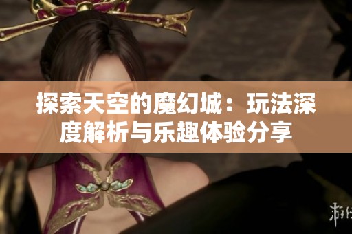 探索天空的魔幻城：玩法深度解析與樂趣體驗分享