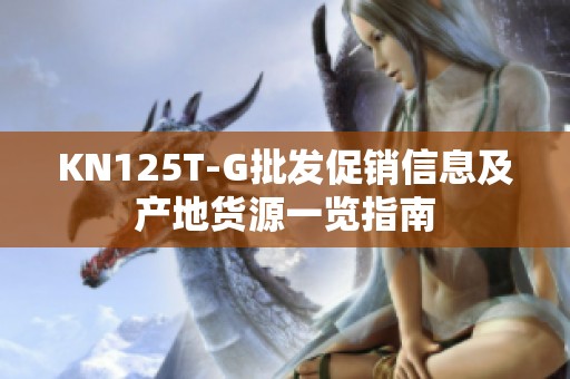 KN125T-G批發(fā)促銷(xiāo)信息及產(chǎn)地貨源一覽指南