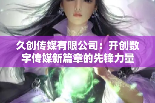 久創傳媒有限公司：開創數字傳媒新篇章的先鋒力量